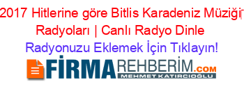 2017+Hitlerine+göre+Bitlis+Karadeniz+Müziği‎+Radyoları+|+Canlı+Radyo+Dinle Radyonuzu+Eklemek+İçin+Tıklayın!